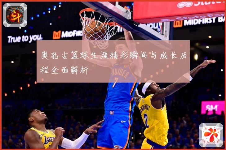 奥孔古篮球生涯精彩瞬间与成长历程全面解析