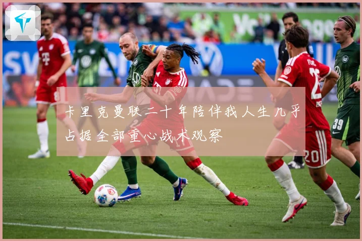 卡里克曼联二十年陪伴我人生几乎占据全部重心战术观察