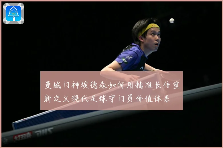 曼城门神埃德森如何用精准长传重新定义现代足球守门员价值体系