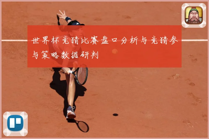 世界杯竞猜比赛盘口分析与竞猜参与策略数据研判