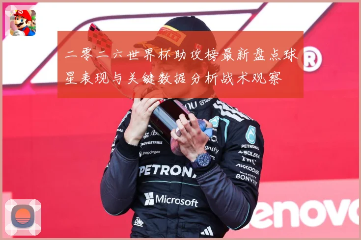 二零二六世界杯助攻榜最新盘点球星表现与关键数据分析战术观察