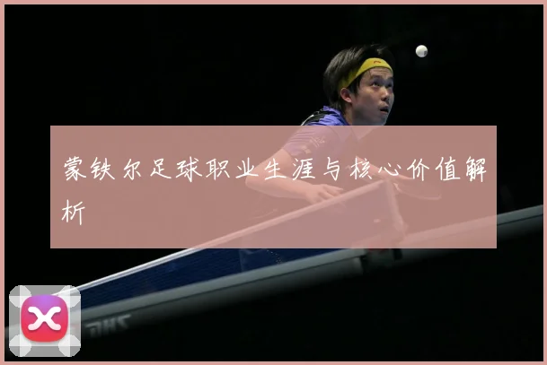 蒙铁尔足球职业生涯与核心价值解析
