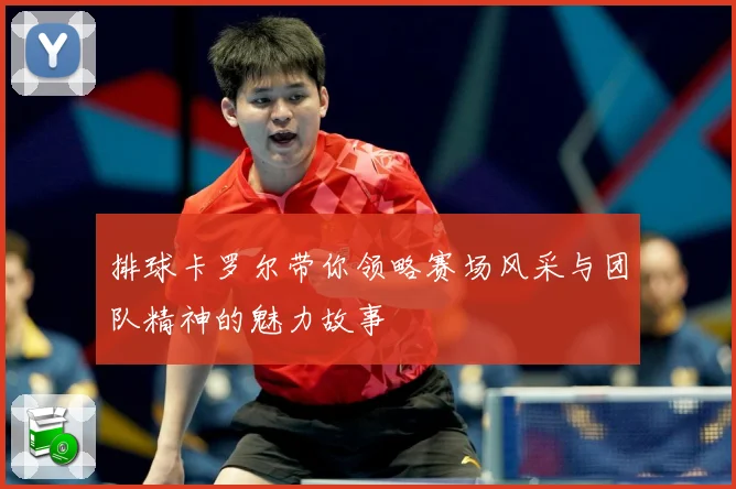 排球卡罗尔带你领略赛场风采与团队精神的魅力故事