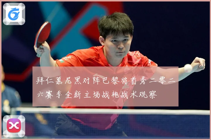拜仁慕尼黑对阵巴黎将首秀二零二六赛季全新主场战袍战术观察