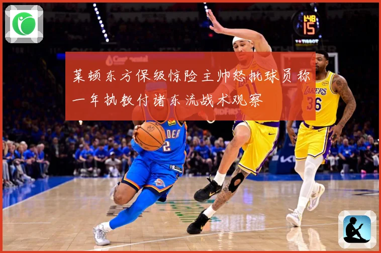 莱顿东方保级惊险主帅怒批球员称一年执教付诸东流战术观察