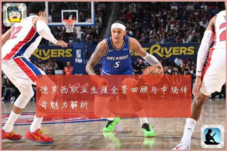 德罗西职业生涯全景回顾与中场传奇魅力解析