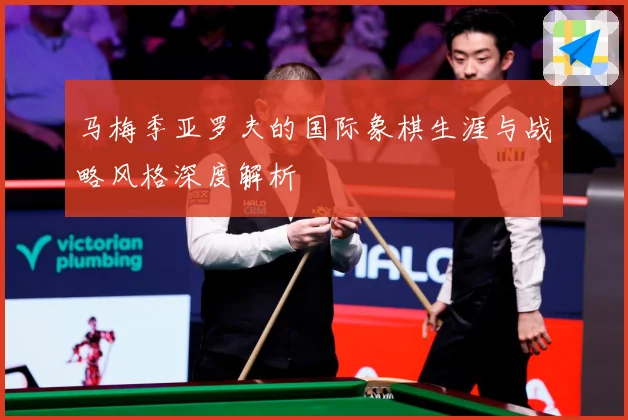 马梅季亚罗夫的国际象棋生涯与战略风格深度解析