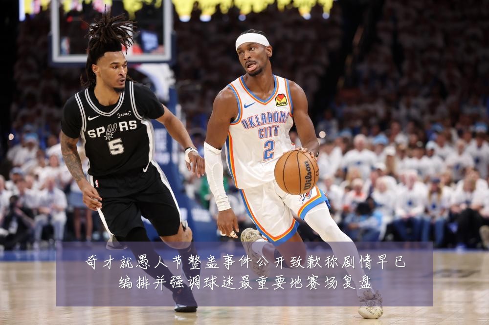 奇才就愚人节整蛊事件公开致歉称剧情早已编排并强调球迷最重要地赛场复盘