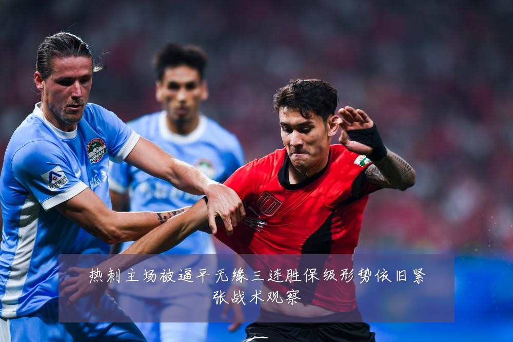 热刺主场被逼平无缘三连胜保级形势依旧紧张战术观察