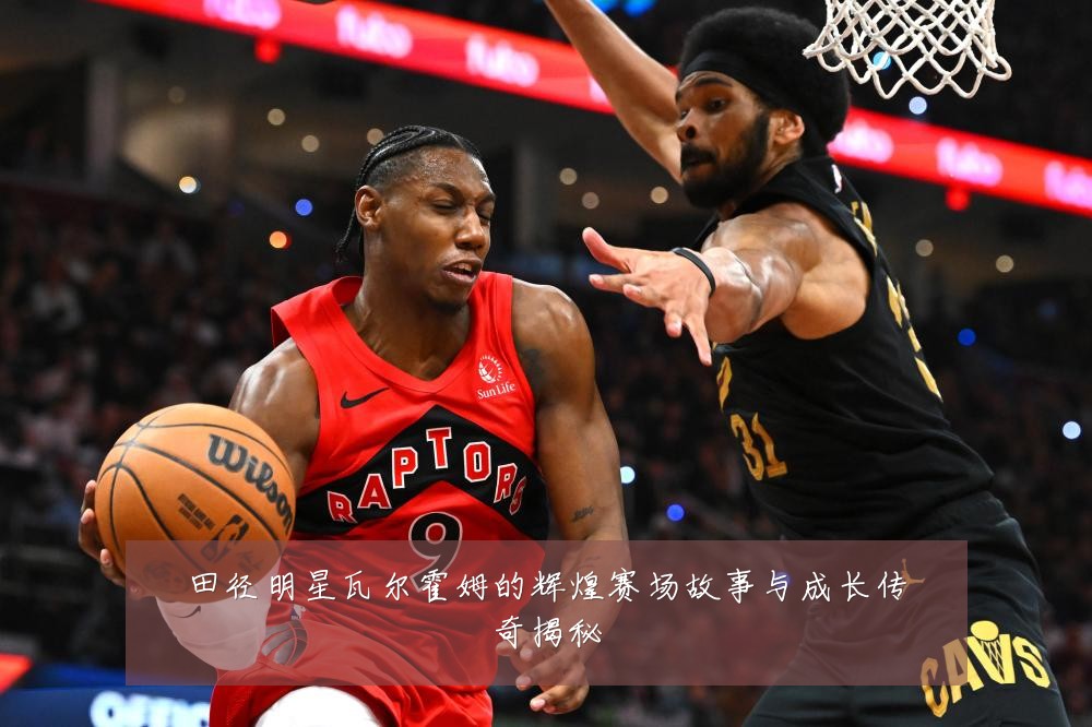 田径明星瓦尔霍姆的辉煌赛场故事与成长传奇揭秘